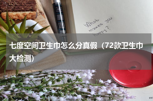 七度空间卫生巾怎么分真假（72款卫生巾大检测）