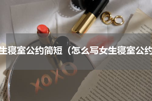 女生寝室公约简短（怎么写女生寝室公约）