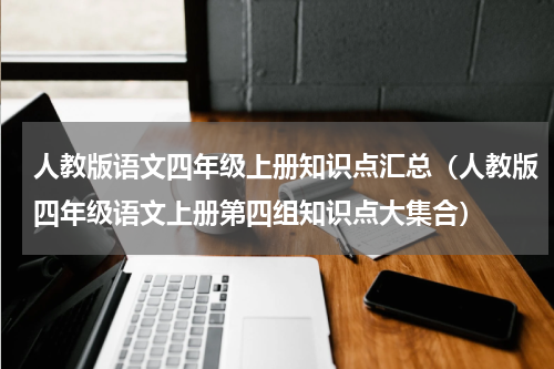 人教版语文四年级上册知识点汇总（人教版四年级语文上册第四组知识点大集合）