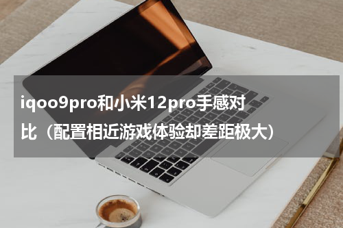 iqoo9pro和小米12pro手感对比（配置相近游戏体验却差距极大）