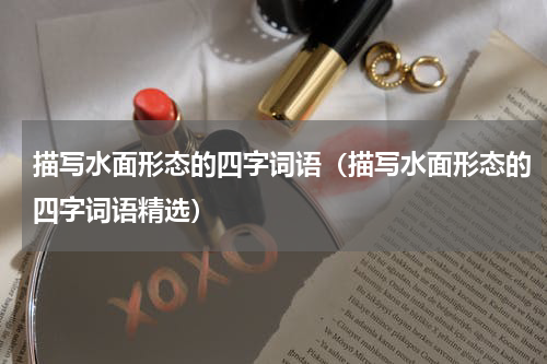 描写水面形态的四字词语（描写水面形态的四字词语精选）