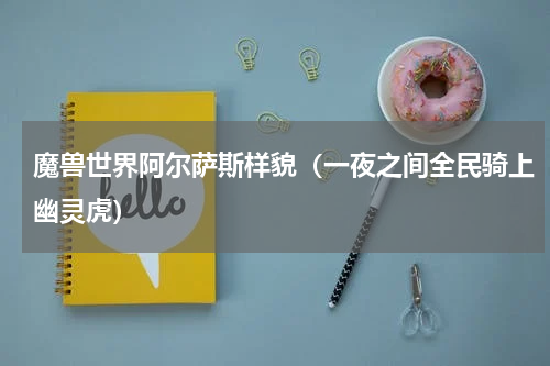 魔兽世界阿尔萨斯样貌（一夜之间全民骑上幽灵虎）