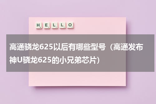 高通骁龙625以后有哪些型号（高通发布神U骁龙625的小兄弟芯片）