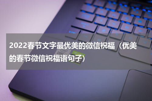 2022春节文字最优美的微信祝福（优美的春节微信祝福语句子）