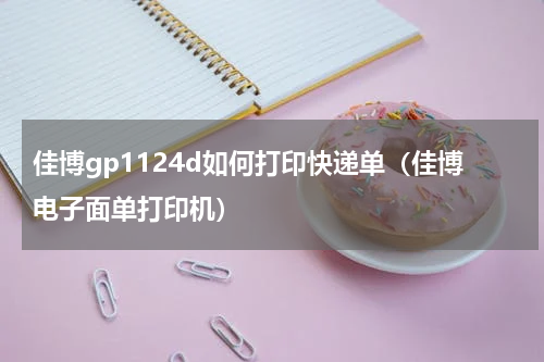 佳博gp1124d如何打印快递单（佳博电子面单打印机）
