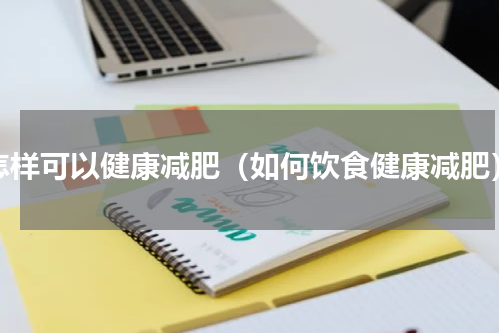 怎样可以健康减肥（如何饮食健康减肥）