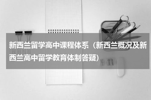 新西兰留学高中课程体系（新西兰概况及新西兰高中留学教育体制答疑）