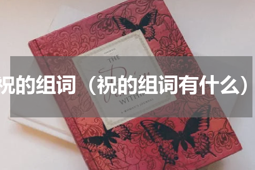 祝的组词（祝的组词有什么）
