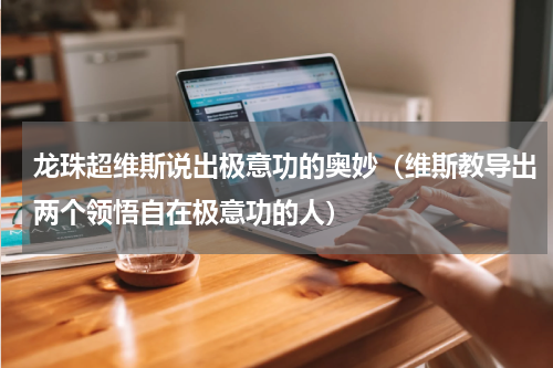 龙珠超维斯说出极意功的奥妙（维斯教导出两个领悟自在极意功的人）
