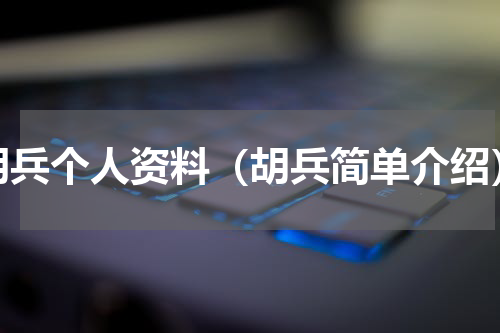 胡兵个人资料（胡兵简单介绍）