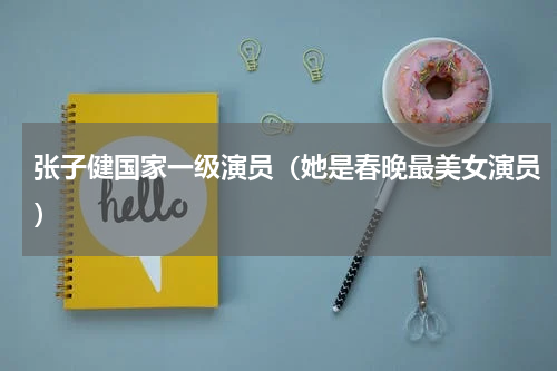 张子健国家一级演员（她是春晚最美女演员）