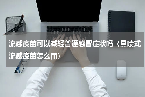 流感疫苗可以减轻普通感冒症状吗（鼻喷式流感疫苗怎么用）