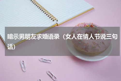 暗示男朋友求婚语录（女人在情人节说三句话）
