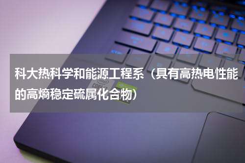 科大热科学和能源工程系（具有高热电性能的高熵稳定硫属化合物）