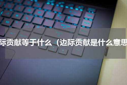 边际贡献等于什么（边际贡献是什么意思）