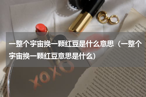 一整个宇宙换一颗红豆是什么意思（一整个宇宙换一颗红豆意思是什么）