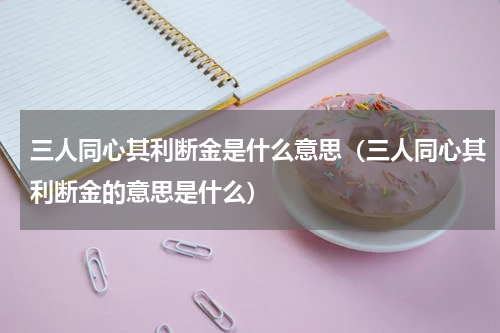 三人同心其利断金是什么意思（三人同心其利断金的意思是什么）