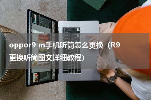 oppor9 m手机听筒怎么更换（R9更换听筒图文详细教程）