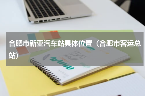 合肥市新亚汽车站具体位置（合肥市客运总站）