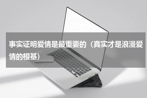 事实证明爱情是最重要的（真实才是浪漫爱情的根基）