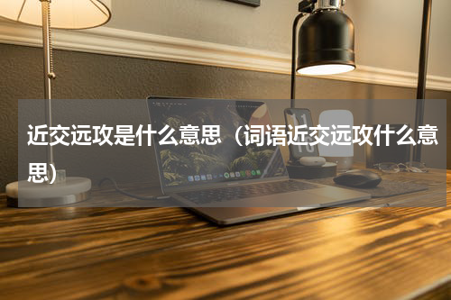 近交远攻是什么意思（词语近交远攻什么意思）