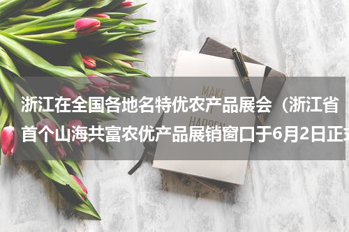 浙江在全国各地名特优农产品展会（浙江省首个山海共富农优产品展销窗口于6月2日正式开馆运营）