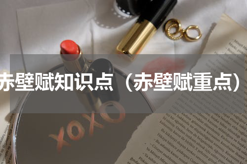 赤壁赋知识点（赤壁赋重点）