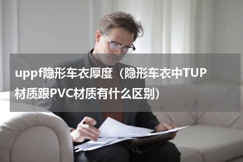 uppf隐形车衣厚度（隐形车衣中TUP材质跟PVC材质有什么区别）