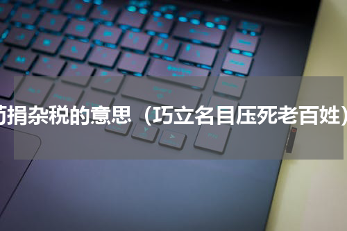 苟捐杂税的意思（巧立名目压死老百姓）