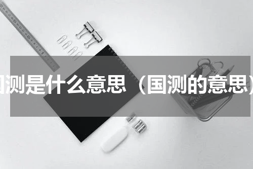 国测是什么意思（国测的意思）