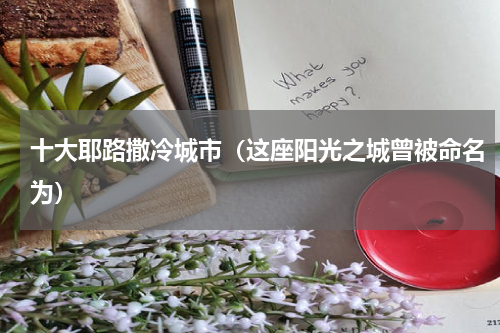 十大耶路撒冷城市（这座阳光之城曾被命名为）