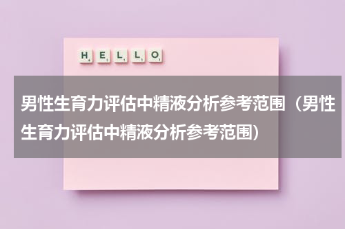 男性生育力评估中精液分析参考范围（男性生育力评估中精液分析参考范围）