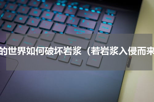 我的世界如何破坏岩浆（若岩浆入侵而来）