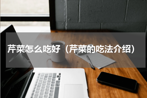 芹菜怎么吃好（芹菜的吃法介绍）