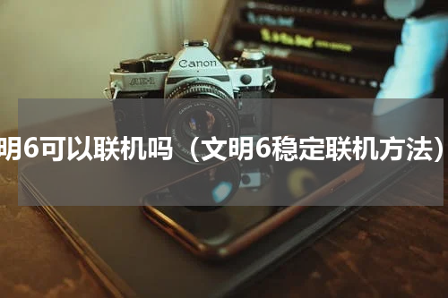 文明6可以联机吗（文明6稳定联机方法）