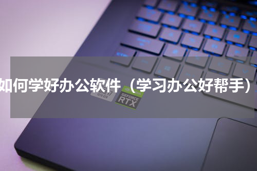 如何学好办公软件（学习办公好帮手）