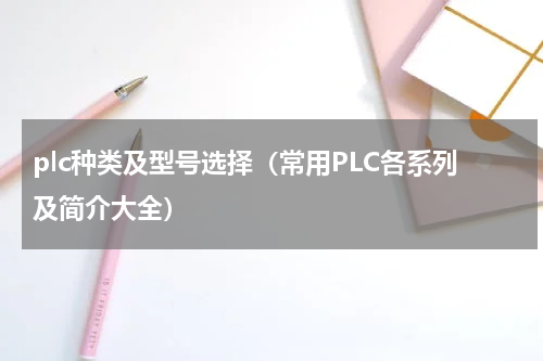 plc种类及型号选择（常用PLC各系列及简介大全）