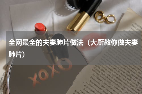 全网最全的夫妻肺片做法（大厨教你做夫妻肺片）