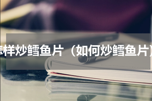 怎样炒鳕鱼片（如何炒鳕鱼片）