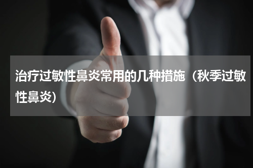 治疗过敏性鼻炎常用的几种措施（秋季过敏性鼻炎）