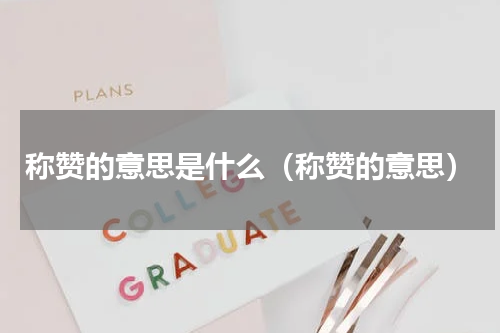 称赞的意思是什么（称赞的意思）