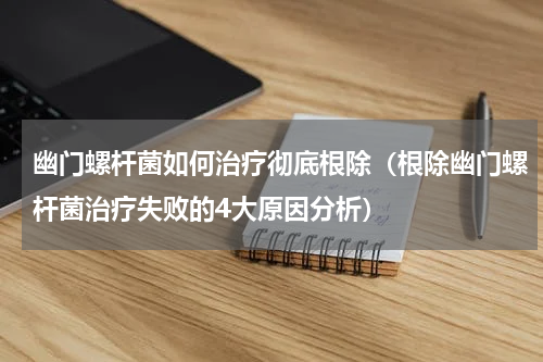 幽门螺杆菌如何治疗彻底根除（根除幽门螺杆菌治疗失败的4大原因分析）