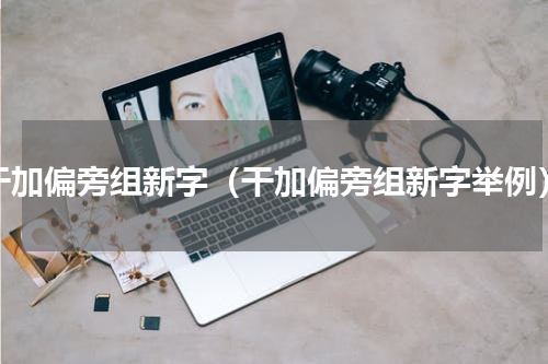 干加偏旁组新字（干加偏旁组新字举例）