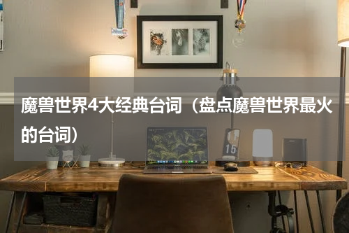 魔兽世界4大经典台词（盘点魔兽世界最火的台词）