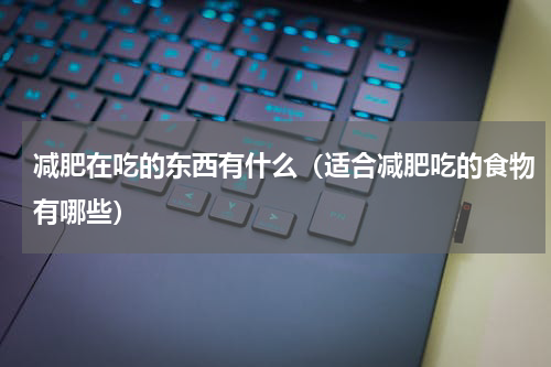 减肥在吃的东西有什么（适合减肥吃的食物有哪些）