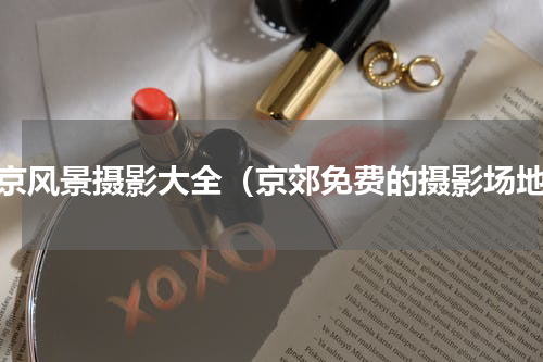 北京风景摄影大全（京郊免费的摄影场地）