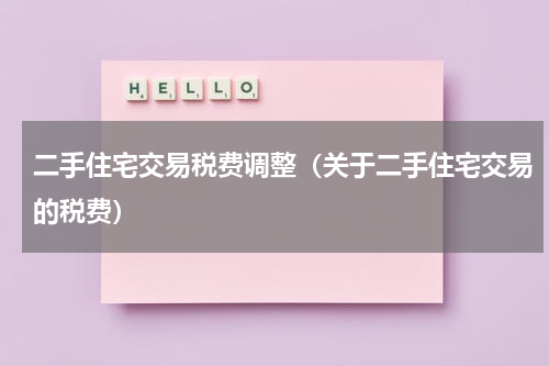 二手住宅交易税费调整（关于二手住宅交易的税费）