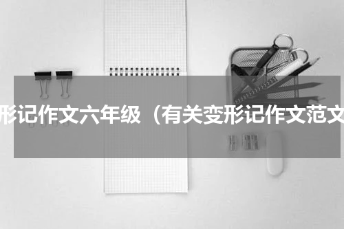 变形记作文六年级（有关变形记作文范文）
