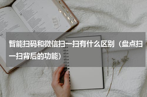 智能扫码和微信扫一扫有什么区别（盘点扫一扫背后的功能）