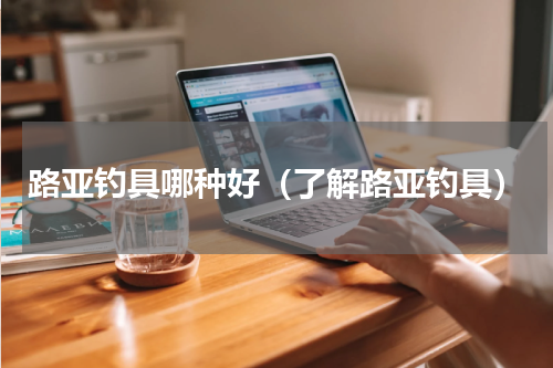 路亚钓具哪种好（了解路亚钓具）